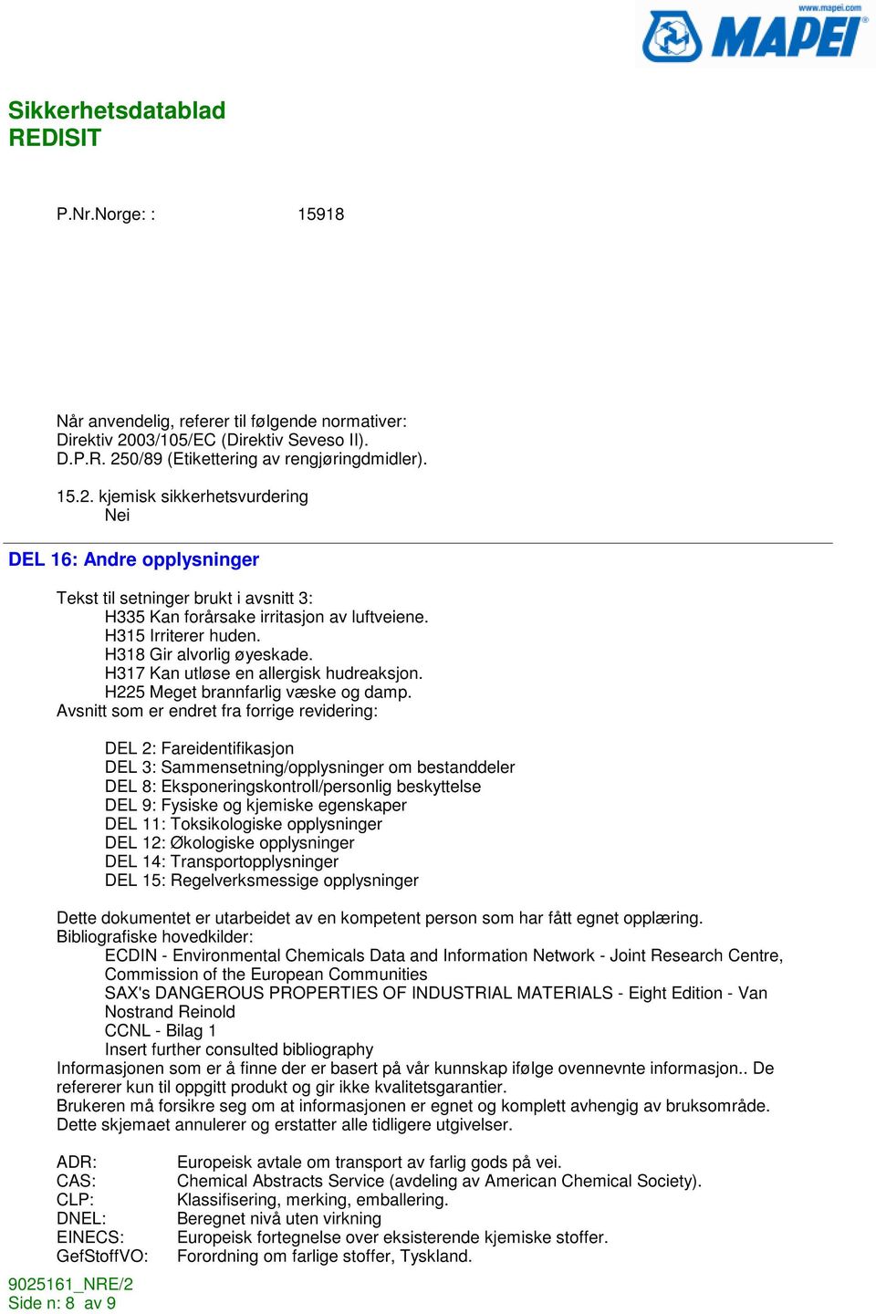 H315 Irriterer huden. H318 Gir alvorlig øyeskade. H317 Kan utløse en allergisk hudreaksjon. H225 Meget brannfarlig væske og damp.