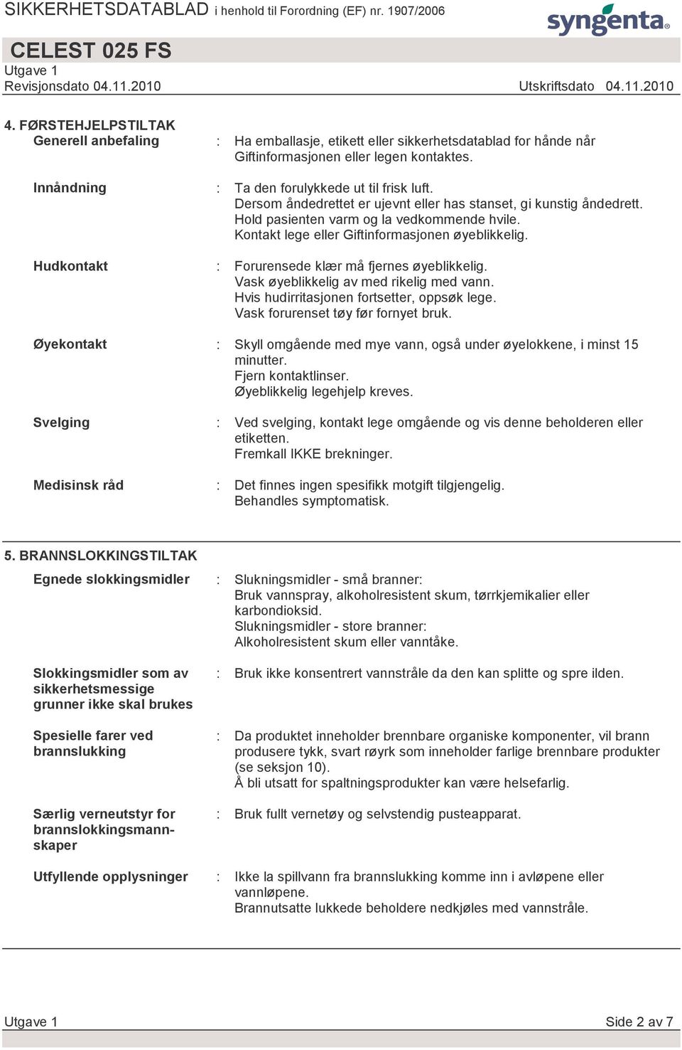 Kontakt lege eller Giftinformasjonen øyeblikkelig. : Forurensede klær må fjernes øyeblikkelig. Vask øyeblikkelig av med rikelig med vann. Hvis hudirritasjonen fortsetter, oppsøk lege.