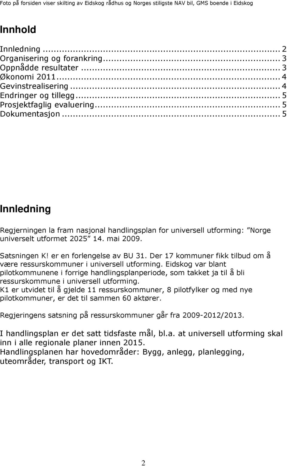 .. 5 Innledning Regjerningen la fram nasjonal handlingsplan for universell utforming: Norge universelt utformet 2025 14. mai 2009. Satsningen K! er en forlengelse av BU 31.