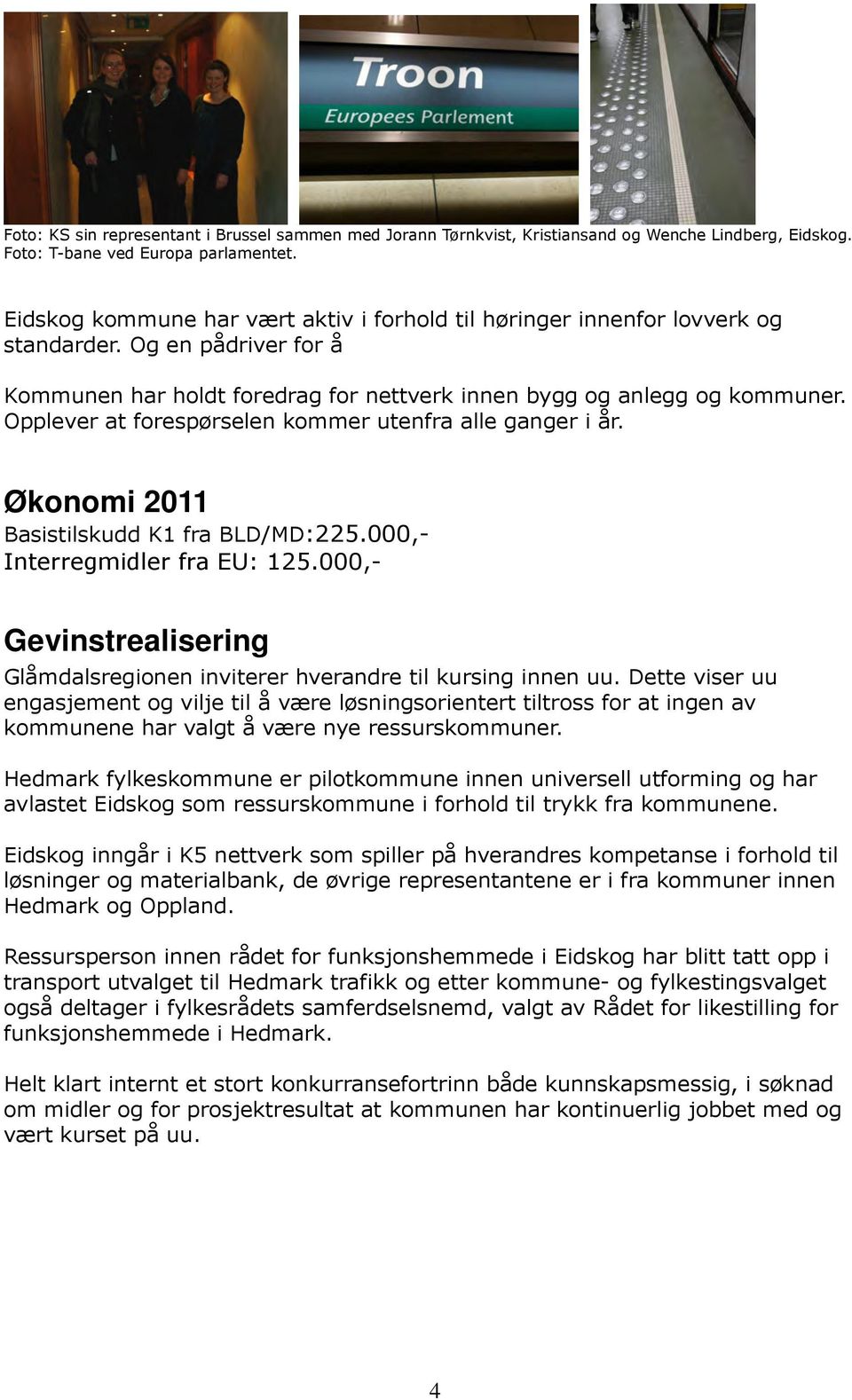 Opplever at forespørselen kommer utenfra alle ganger i år. Økonomi 2011 Basistilskudd K1 fra BLD/MD:225.000,- Interregmidler fra EU: 125.