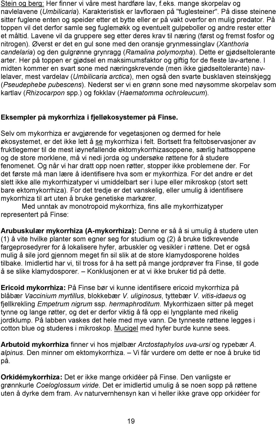 På toppen vil det derfor samle seg fuglemøkk og eventuelt gulpeboller og andre rester etter et måltid. Lavene vil da gruppere seg etter deres krav til næring (først og fremst fosfor og nitrogen).