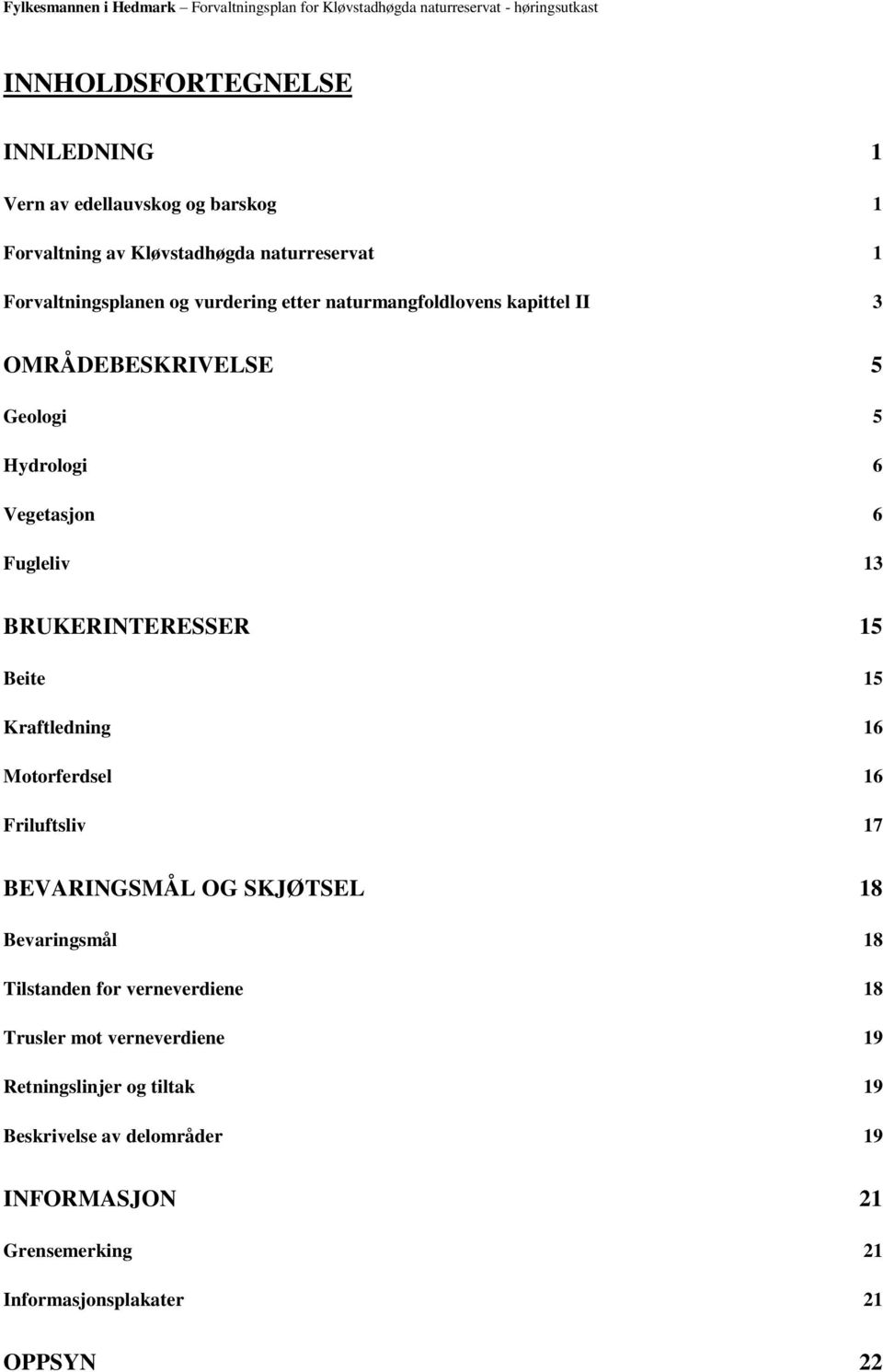 Beite 15 Kraftledning 16 Motorferdsel 16 Friluftsliv 17 BEVARINGSMÅL OG SKJØTSEL 18 Bevaringsmål 18 Tilstanden for verneverdiene 18