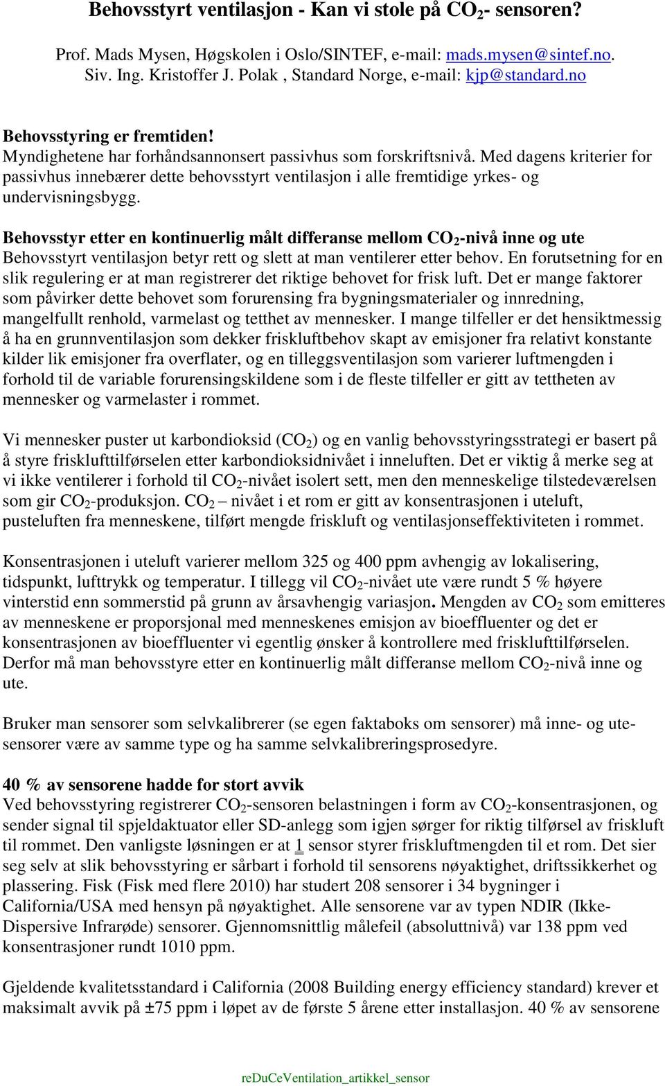 Med dagens kriterier for passivhus innebærer dette behovsstyrt ventilasjon i alle fremtidige yrkes- og undervisningsbygg.