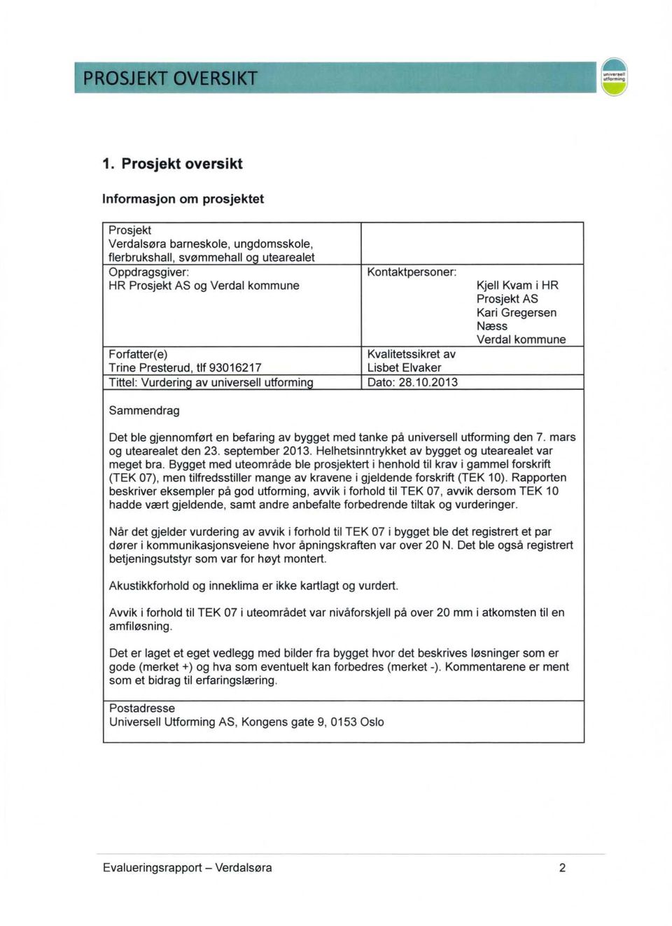 2013 Kjell Kvam i HR Prosjekt AS Kari Gregersen Næss Verdal kommune Sammendrag Det ble gjennomført en befaring av bygget med tanke på universell utforming den 7. mars og utearealet den 23.