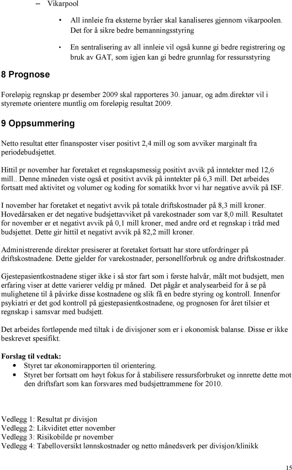 desember 2009 skal rapporteres 30. januar, og adm.direktør vil i styremøte orientere muntlig om foreløpig resultat 2009.