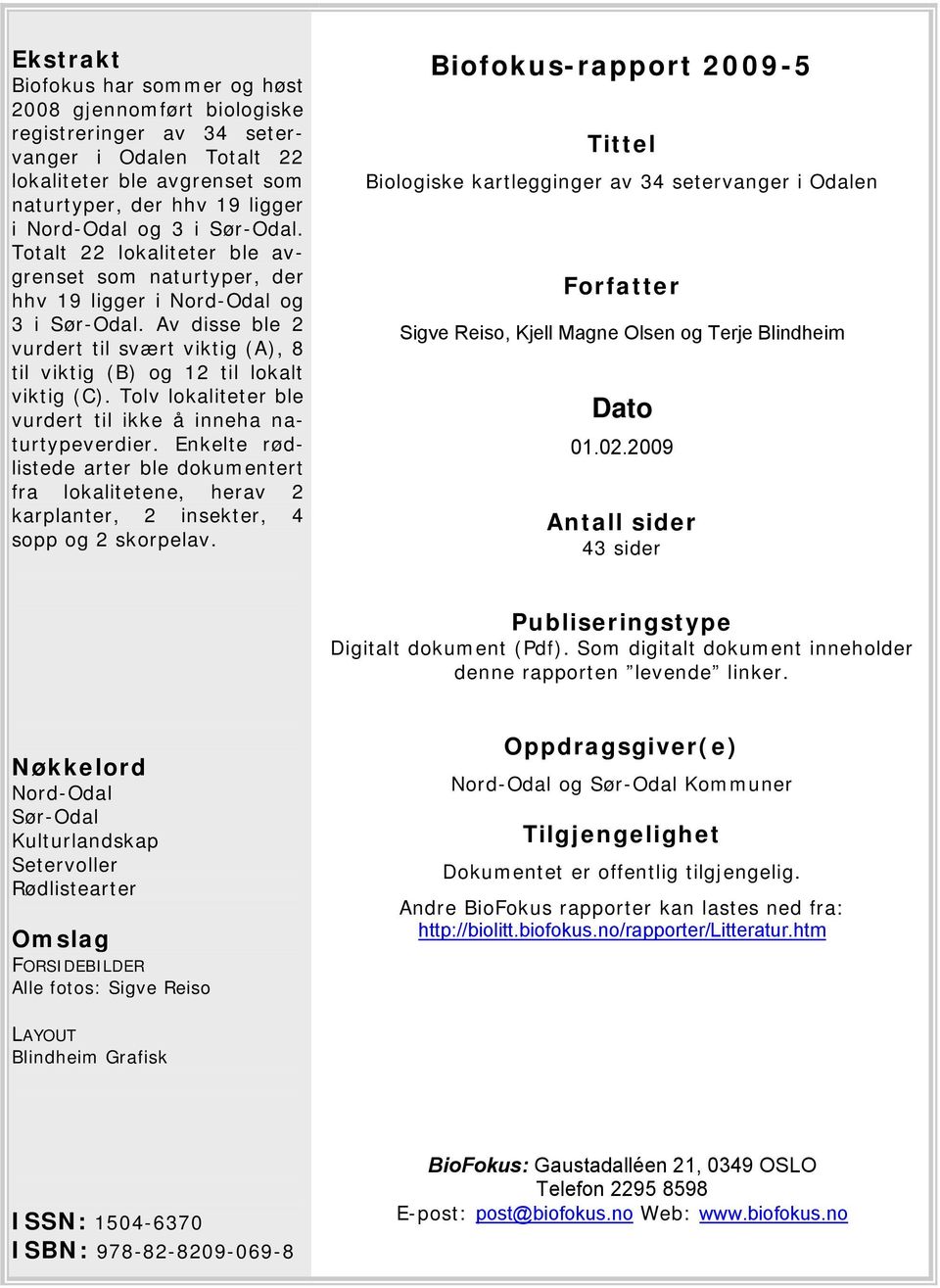 Tolv lokaliteter ble vurdert til ikke å inneha naturtypeverdier. Enkelte rødlistede arter ble dokumentert fra lokalitetene, herav 2 karplanter, 2 insekter, 4 sopp og 2 skorpelav.