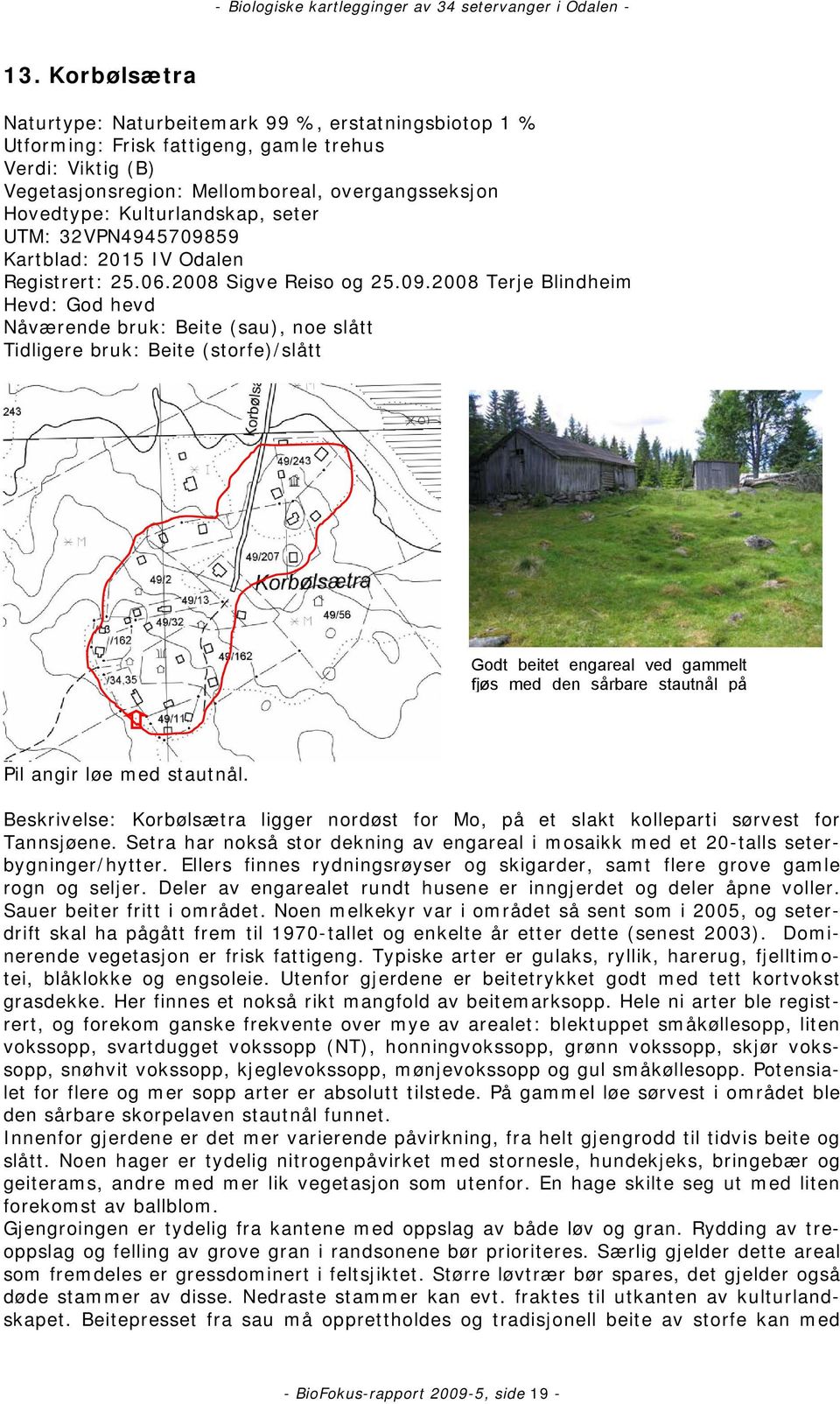 2008 Terje Blindheim Hevd: God hevd Nåværende bruk: Beite (sau), noe slått Tidligere bruk: Beite (storfe)/slått Godt beitet engareal ved gammelt fjøs med den sårbare stautnål på Pil angir løe med