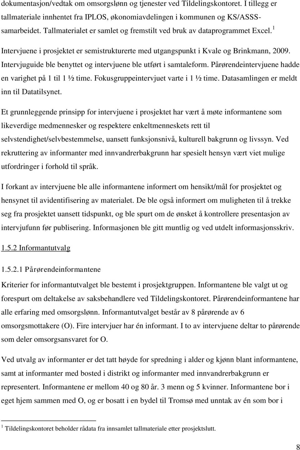 Intervjuguide ble benyttet og intervjuene ble utført i samtaleform. Pårørendeintervjuene hadde en varighet på 1 til 1 ½ time. Fokusgruppeintervjuet varte i 1 ½ time.