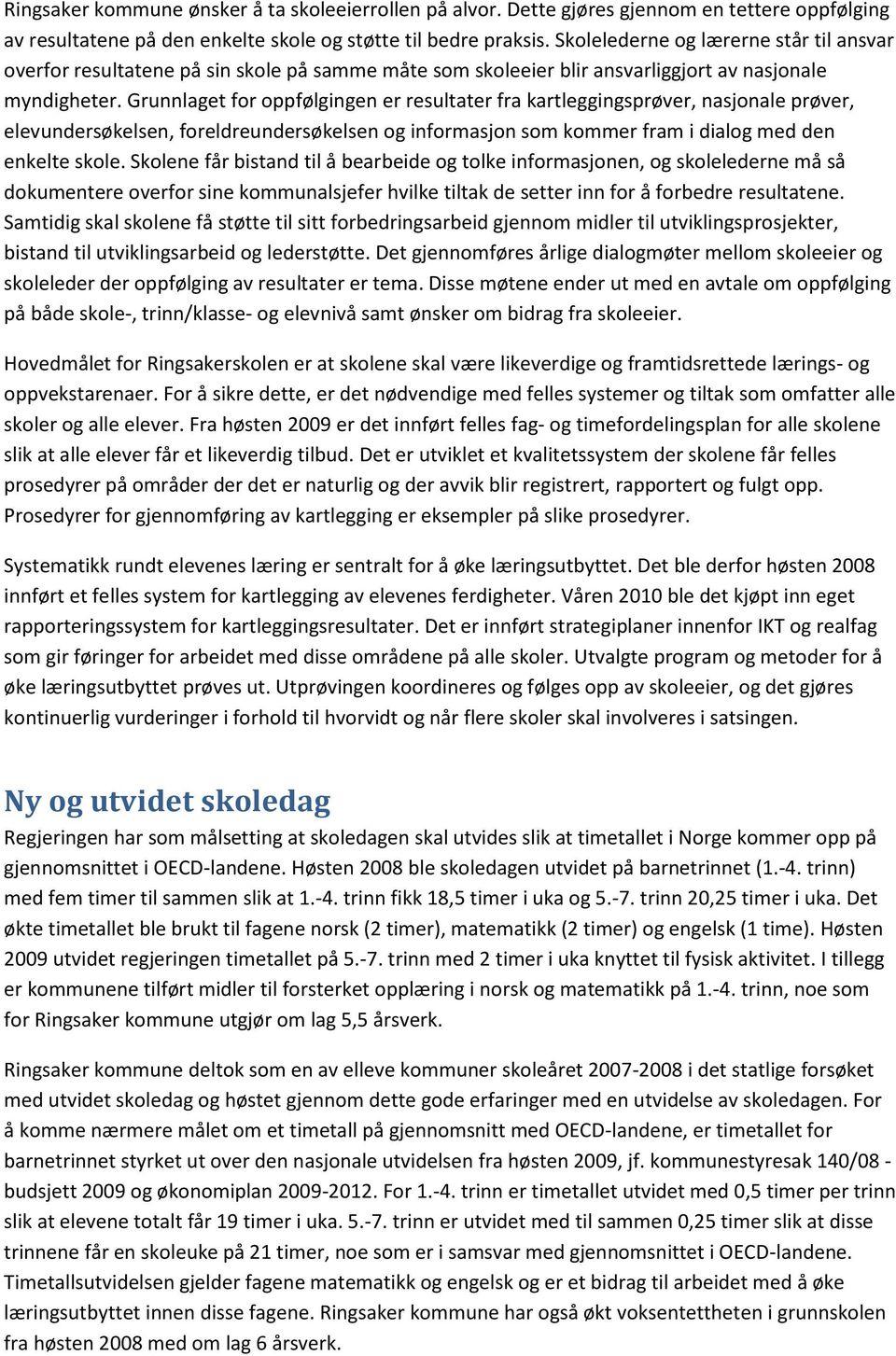 Grunnlaget for oppfølgingen er resultater fra kartleggingsprøver, nasjonale prøver, elevundersøkelsen, foreldreundersøkelsen og informasjon som kommer fram i dialog med den enkelte skole.