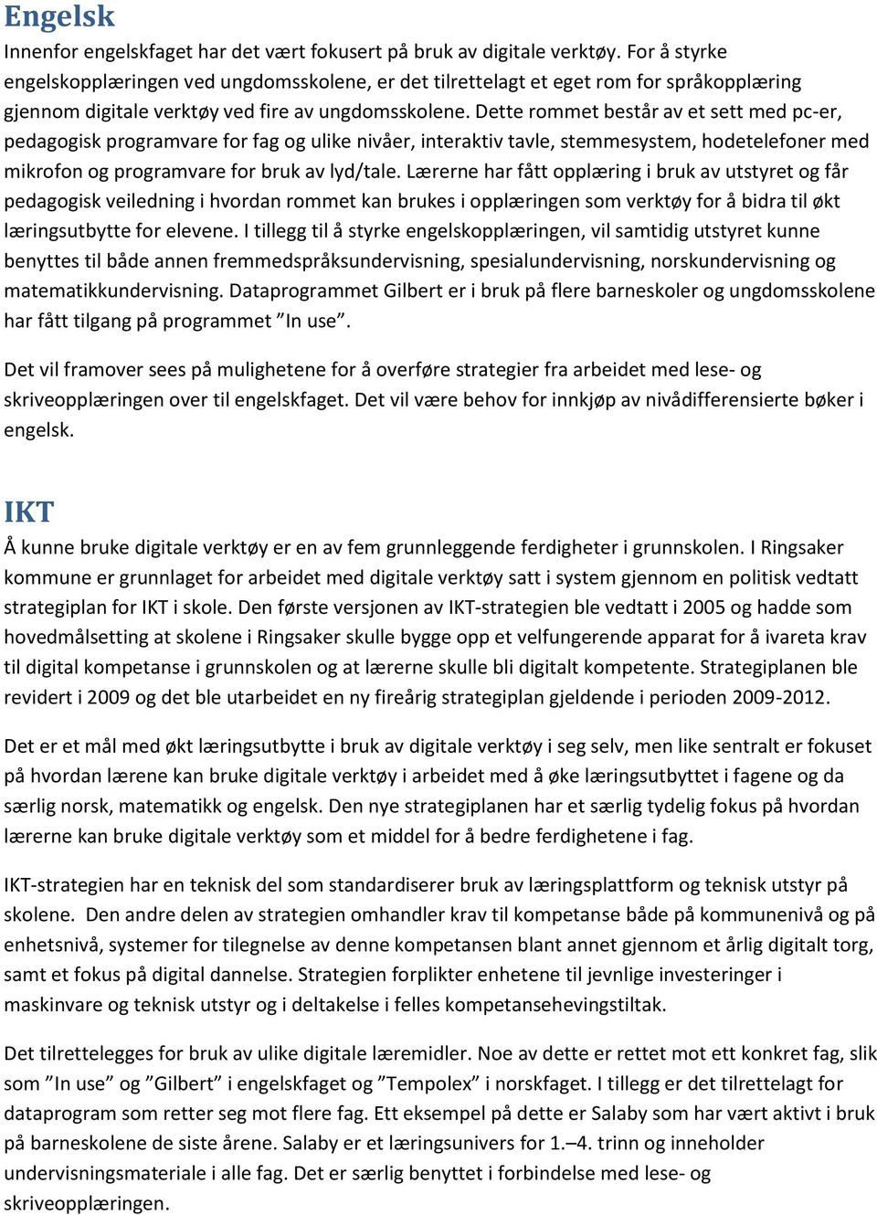 Dette rommet består av et sett med pc-er, pedagogisk programvare for fag og ulike nivåer, interaktiv tavle, stemmesystem, hodetelefoner med mikrofon og programvare for bruk av lyd/tale.