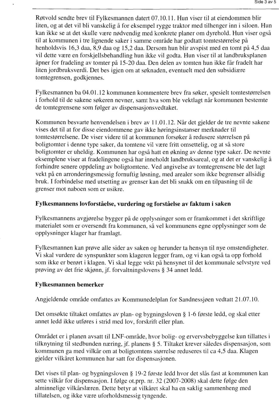 Hun viser også til at kommunen i tre lignende saker i samme område har godtatt tomtestørrelse på henholdsvis 16,3 daa, 8,9 daa og 15,2 daa.