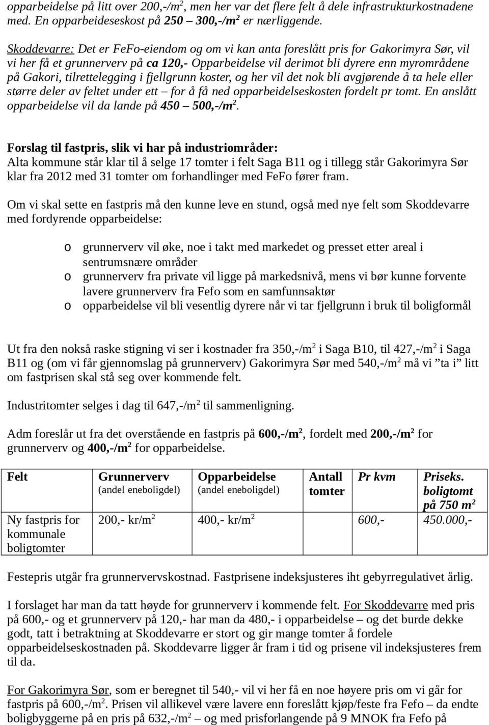 fjellgrunn kster, g her vil det nk bli avgjørende å ta hele eller større deler av feltet under ett fr å få ned pparbeidelsesksten frdelt pr tmt. En anslått pparbeidelse vil da lande på 450 500,-/m 2.