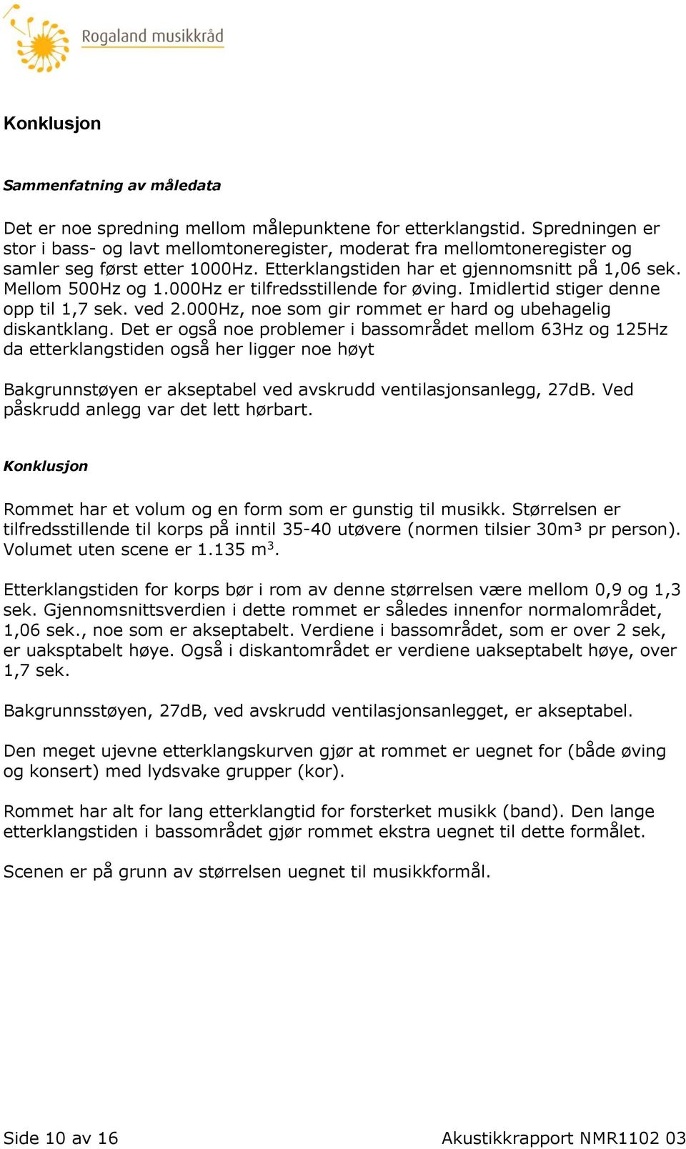 000Hz er tilfredsstillende for øving. Imidlertid stiger denne opp til 1,7 sek. ved 2.000Hz, noe som gir rommet er hard og ubehagelig diskantklang.