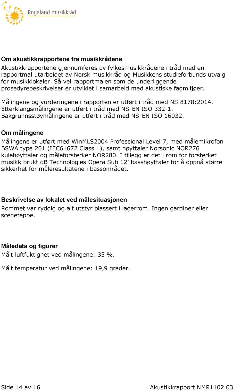 Etterklangsmålingene er utført i tråd med NS-EN ISO 332-1. Bakgrunnsstøymålingene er utført i tråd med NS-EN ISO 16032.