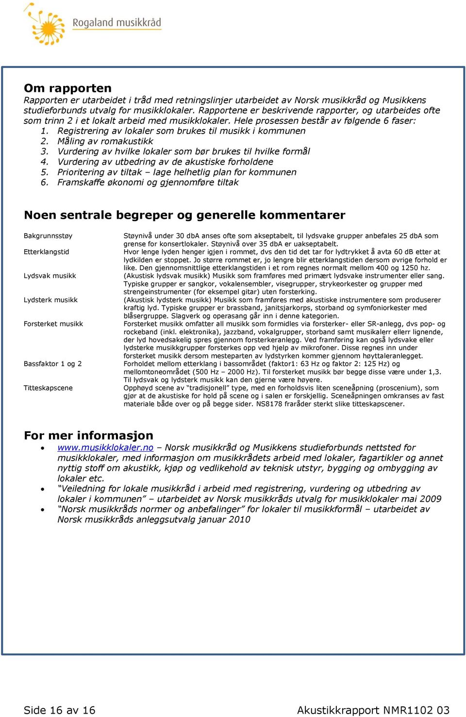 Registrering av lokaler som brukes til musikk i kommunen 2. Måling av romakustikk 3. Vurdering av hvilke lokaler som bør brukes til hvilke formål 4.