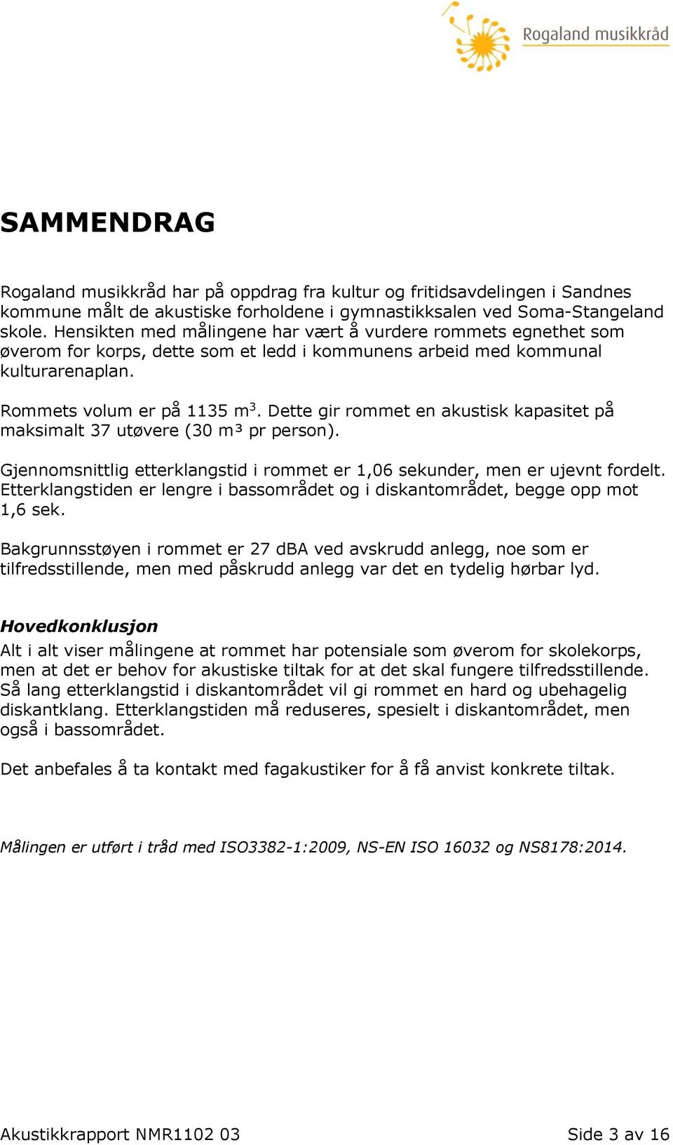 Dette gir rommet en akustisk kapasitet på maksimalt 37 utøvere (30 m³ pr person). Gjennomsnittlig etterklangstid i rommet er 1,06 sekunder, men er ujevnt fordelt.