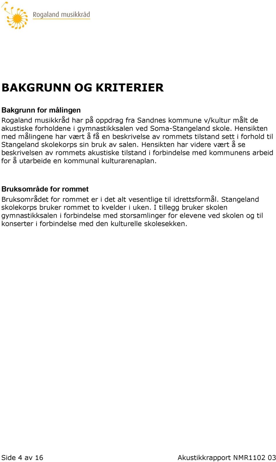 Hensikten har videre vært å se beskrivelsen av rommets akustiske tilstand i forbindelse med kommunens arbeid for å utarbeide en kommunal kulturarenaplan.