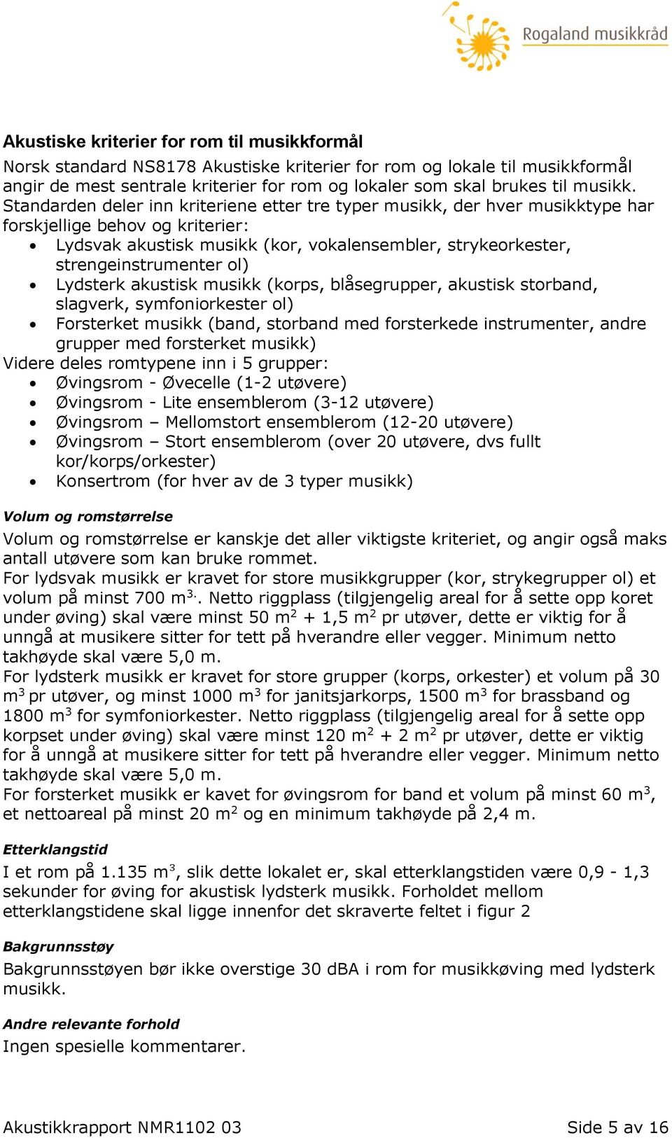 Standarden deler inn kriteriene etter tre typer musikk, der hver musikktype har forskjellige behov og kriterier: Lydsvak akustisk musikk (kor, vokalensembler, strykeorkester, strengeinstrumenter ol)