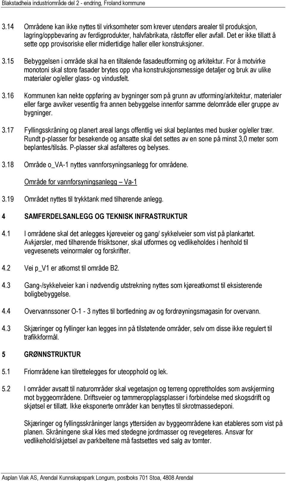 For å motvirke monotoni skal store fasader brytes opp vha konstruksjonsmessige detaljer og bruk av ulike materialer og/eller glass- og vindusfelt. 3.