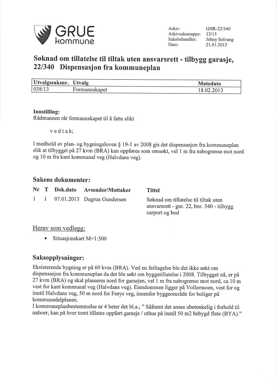 20t3 Innstilling: Rådmannen rår formannskapet til å fatte slikt vedtak; I medhold av plan- og bygningsloven $ 19-1 av 2008 gis det dispensasjon fra kommuneplan slik at tilbygget pä27 kvm (BRA) kan