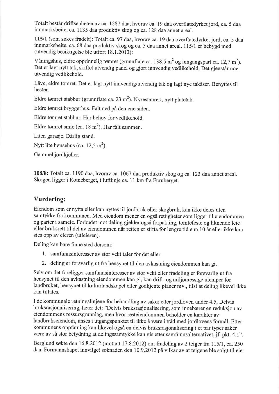 115/I er bebygd med (utvendig besiktigelse ble utført 1 8. 1.20 1 3): Våningshus, eldre opprinnelig tømret (grunnflate ca. 138,5 oginngangspart ca.i2,7 m2).