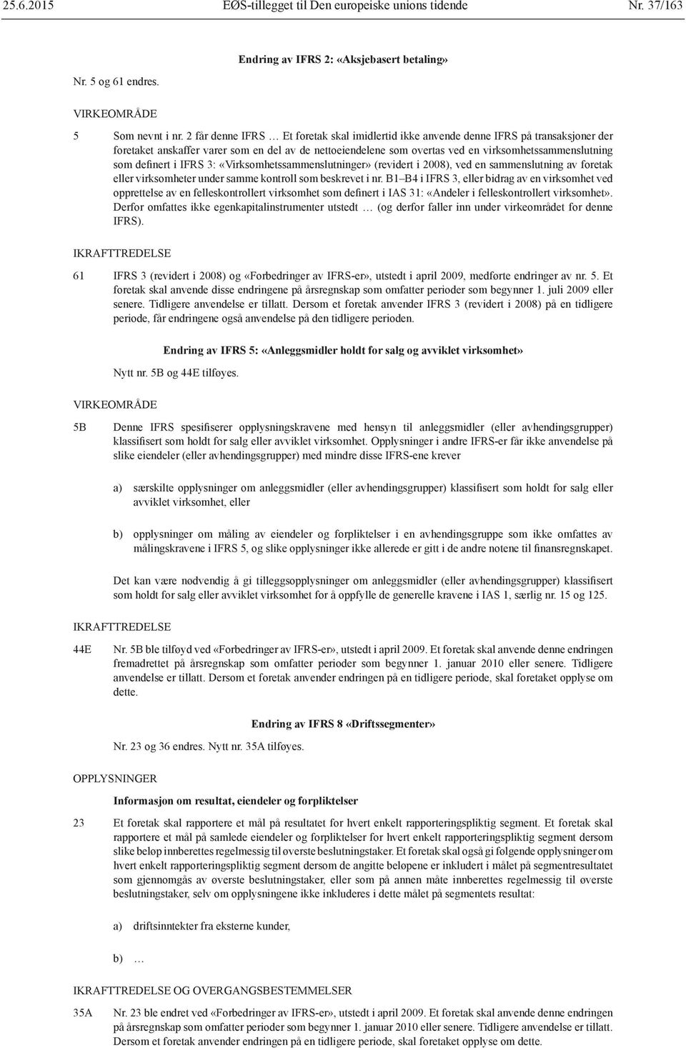 definert i IFRS 3: «Virksomhetssammenslutninger» (revidert i 2008), ved en sammenslutning av foretak eller virksomheter under samme kontroll som beskrevet i nr.