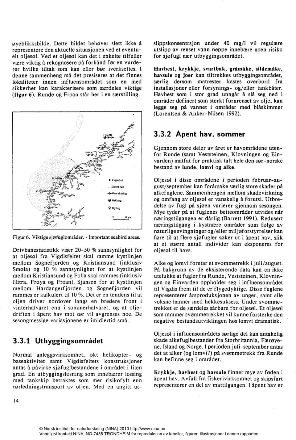 I denne sammenheng må det presiseres at det finnes lokaliteter innen influensområdet som en med sikkerhet kan karakterisere som særdeles viktige (figur 6). Runde og Froan står her i en særstilling.