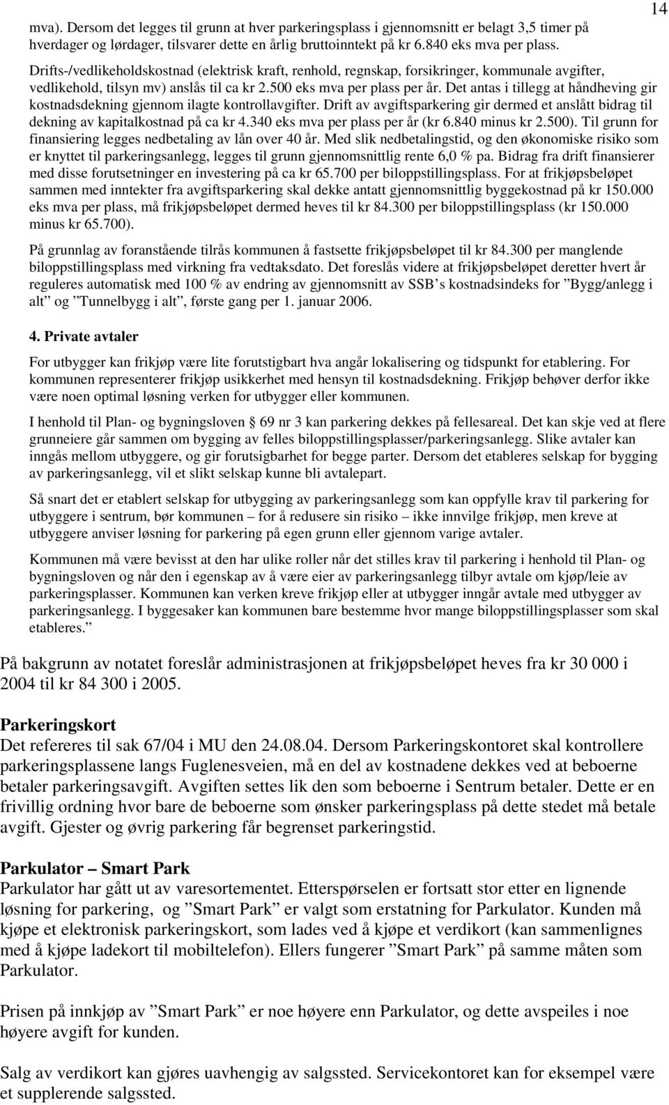 Det antas i tillegg at håndheving gir kostnadsdekning gjennom ilagte kontrollavgifter. Drift av avgiftsparkering gir dermed et anslått bidrag til dekning av kapitalkostnad på ca kr 4.