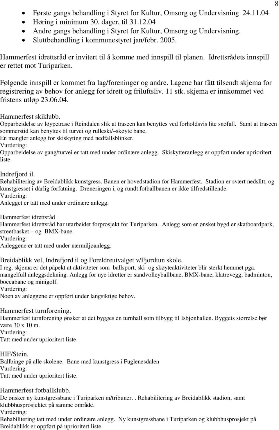 Følgende innspill er kommet fra lag/foreninger og andre. Lagene har fått tilsendt skjema for registrering av behov for anlegg for idrett og friluftsliv. 11 stk.