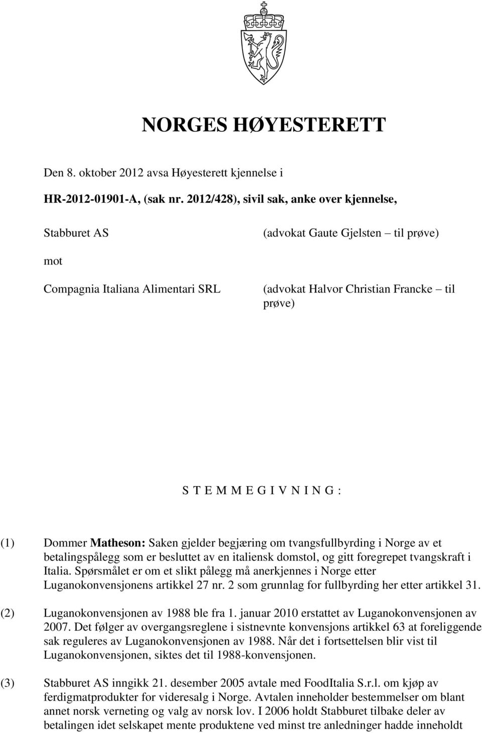 : (1) Dommer Matheson: Saken gjelder begjæring om tvangsfullbyrding i Norge av et betalingspålegg som er besluttet av en italiensk domstol, og gitt foregrepet tvangskraft i Italia.