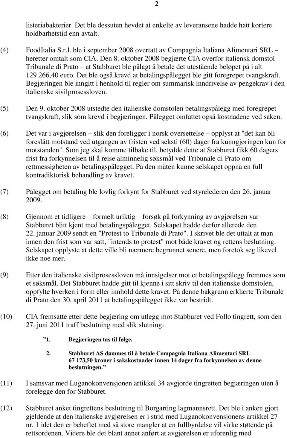 Det ble også krevd at betalingspålegget ble gitt foregrepet tvangskraft. Begjæringen ble inngitt i henhold til regler om summarisk inndrivelse av pengekrav i den italienske sivilprosessloven.