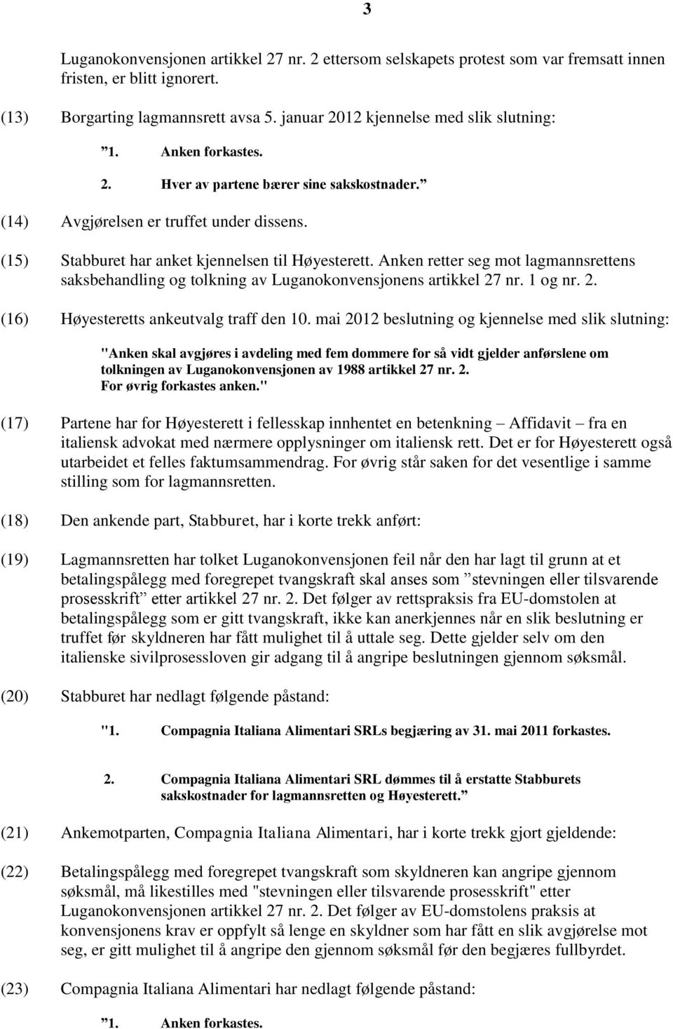 Anken retter seg mot lagmannsrettens saksbehandling og tolkning av Luganokonvensjonens artikkel 27 nr. 1 og nr. 2. (16) Høyesteretts ankeutvalg traff den 10.