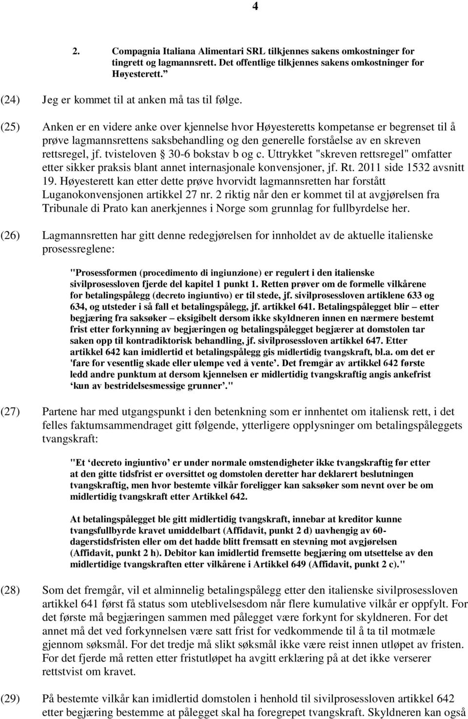 (25) Anken er en videre anke over kjennelse hvor Høyesteretts kompetanse er begrenset til å prøve lagmannsrettens saksbehandling og den generelle forståelse av en skreven rettsregel, jf.