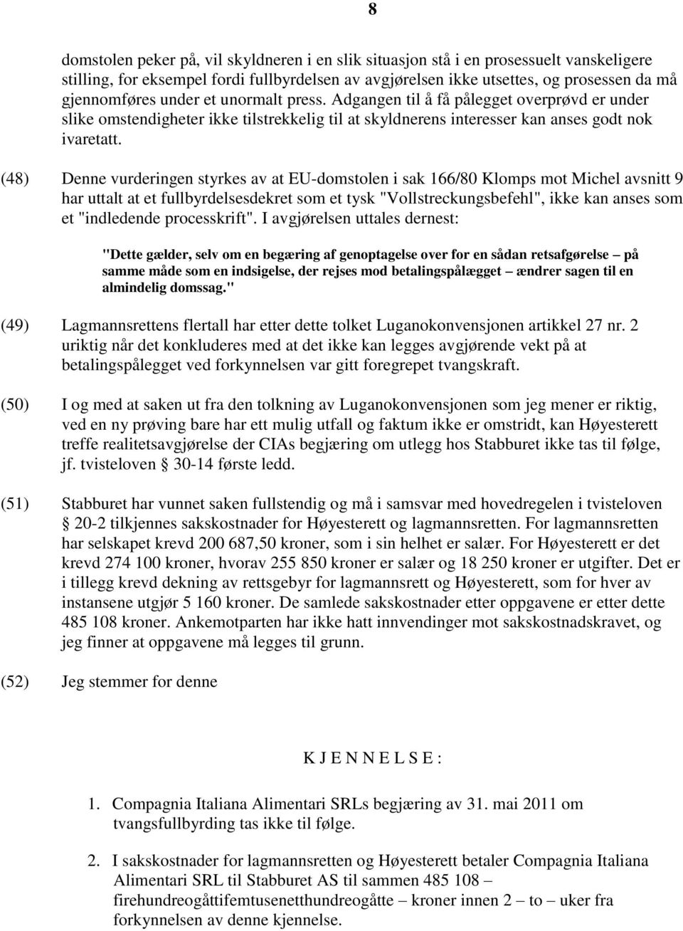 (48) Denne vurderingen styrkes av at EU-domstolen i sak 166/80 Klomps mot Michel avsnitt 9 har uttalt at et fullbyrdelsesdekret som et tysk "Vollstreckungsbefehl", ikke kan anses som et "indledende