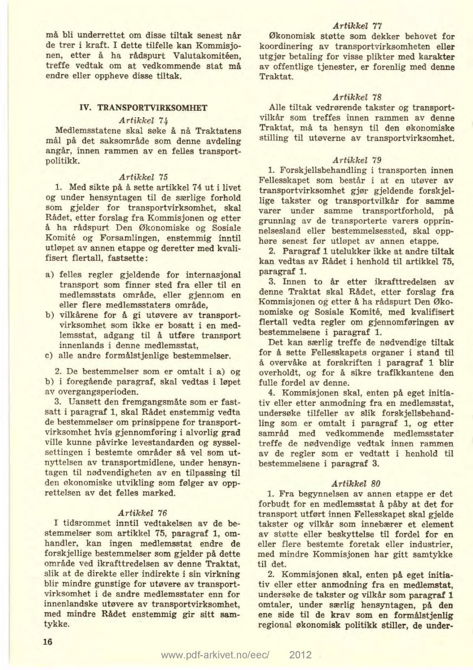TRANSPORTVIRKSOMHET Artikkel 74 Medlemsstatene skal søke å nå Traktatens mål på det saksområde som denne avdeling angår, innen rammen av en felles transportpolitikk. Artikkel 75 1.