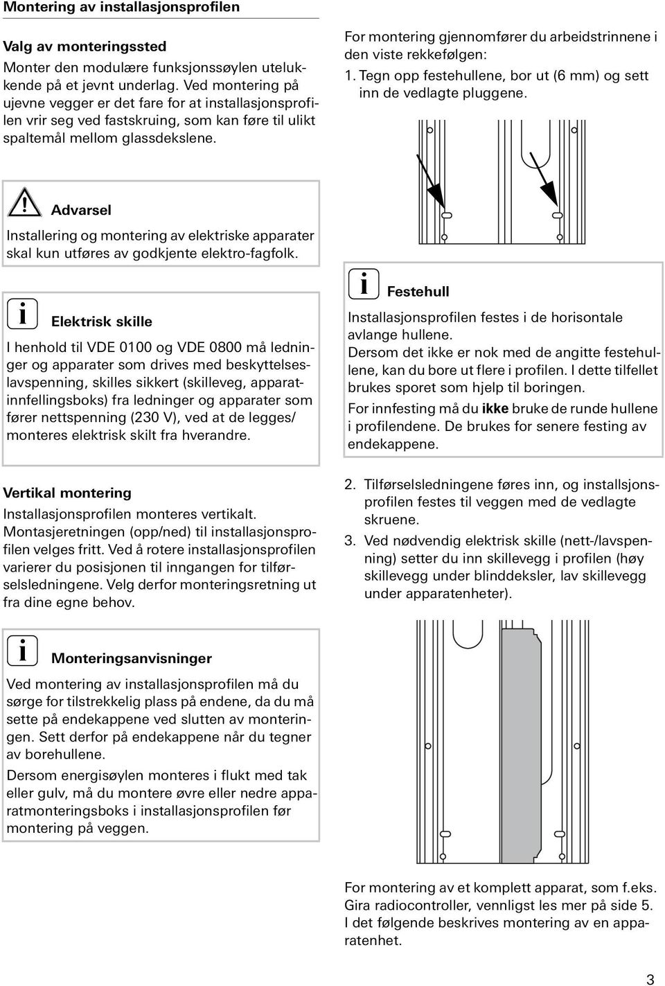 For montering gjennomfører du arbeidstrinnene i den viste rekkefølgen: 1. Tegn opp festehullene, bor ut (6 mm) og sett inn de vedlagte pluggene.