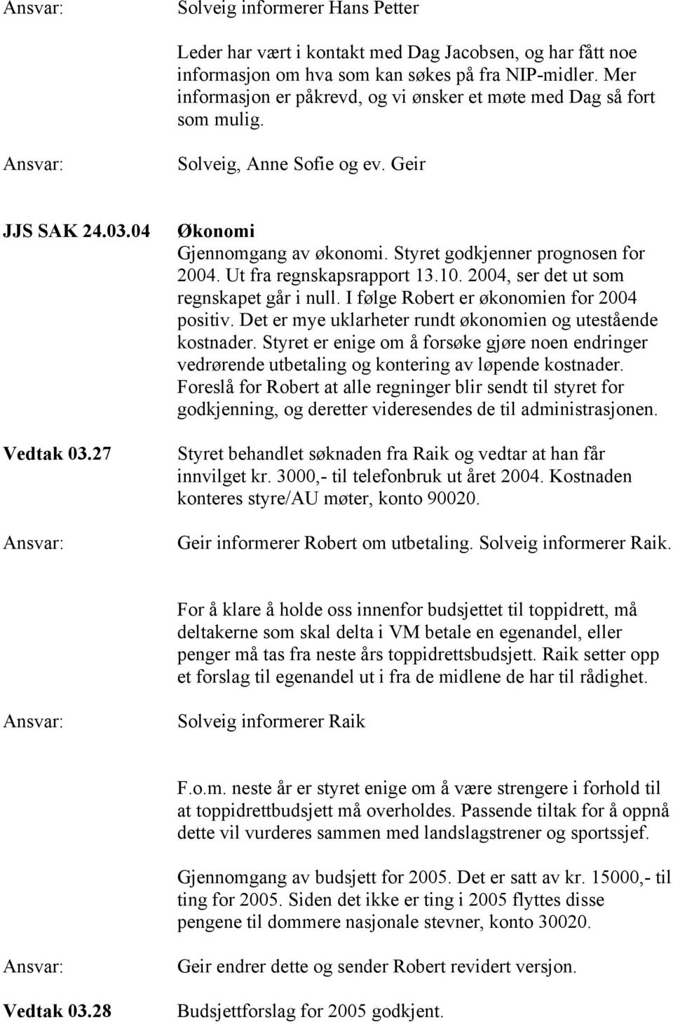 Styret godkjenner prognosen for 2004. Ut fra regnskapsrapport 13.10. 2004, ser det ut som regnskapet går i null. I følge Robert er økonomien for 2004 positiv.