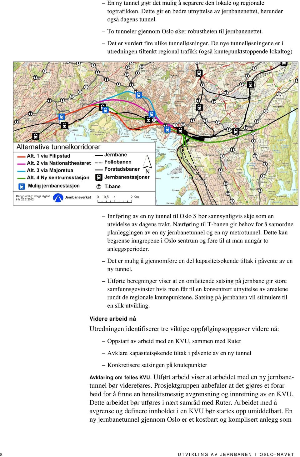 De nye tunnelløsningene er i utredningen tiltenkt regional trafikk (også knutepunktstoppende lokaltog) Innføring av en ny tunnel til Oslo S bør sannsynligvis skje som en utvidelse av dagens trakt.