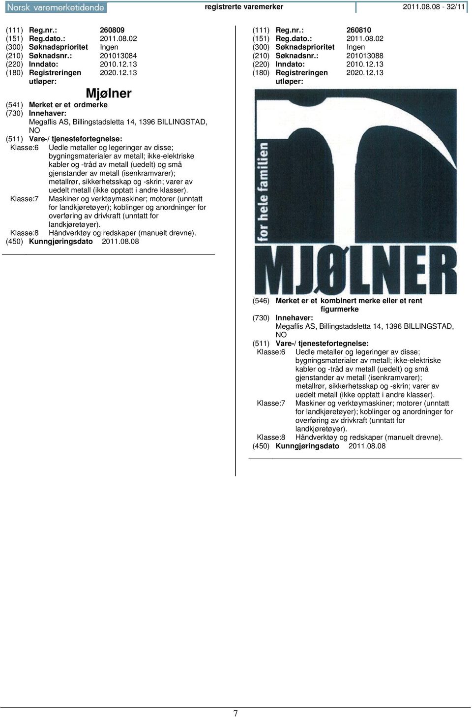 13 Mjølner Megaflis AS, Billingstadsletta 14, 1396 BILLINGSTAD, NO Klasse:6 Klasse:7 Uedle metaller og legeringer av disse; bygningsmaterialer av metall; ikke-elektriske kabler og -tråd av metall