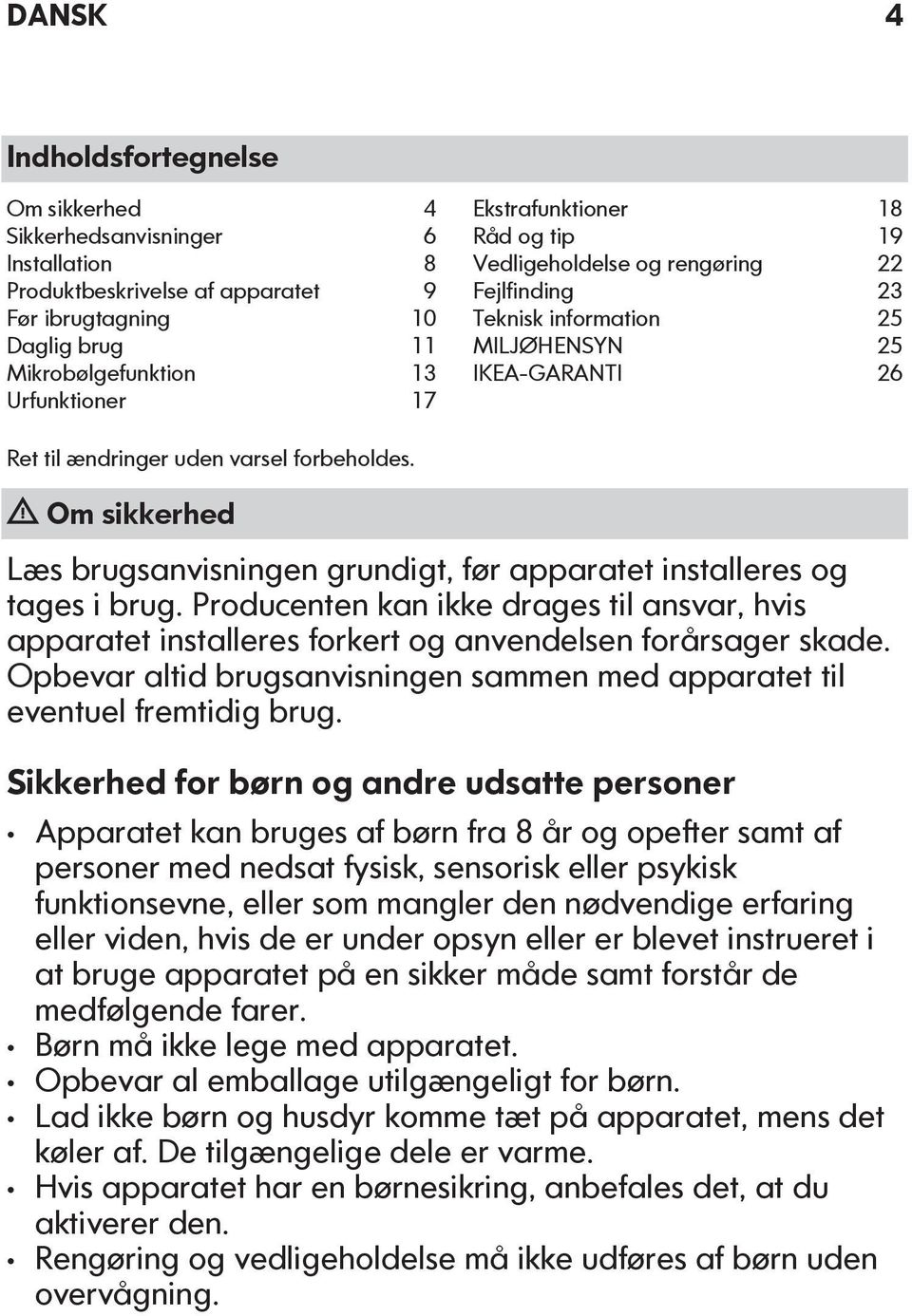 Om sikkerhed Læs brugsanvisningen grundigt, før apparatet installeres og tages i brug. Producenten kan ikke drages til ansvar, hvis apparatet installeres forkert og anvendelsen forårsager skade.