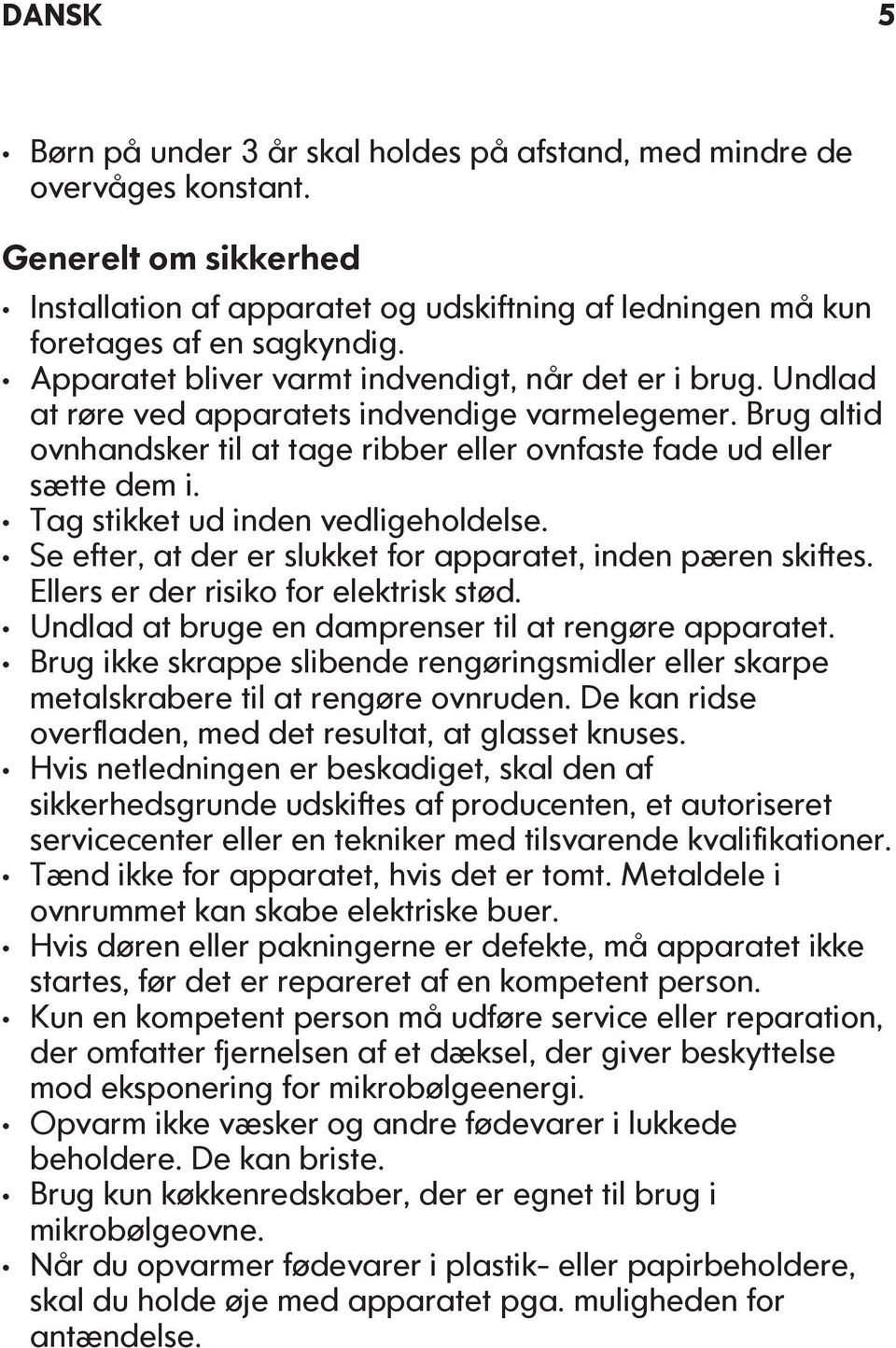 Tag stikket ud inden vedligeholdelse. Se efter, at der er slukket for apparatet, inden pæren skiftes. Ellers er der risiko for elektrisk stød. Undlad at bruge en damprenser til at rengøre apparatet.