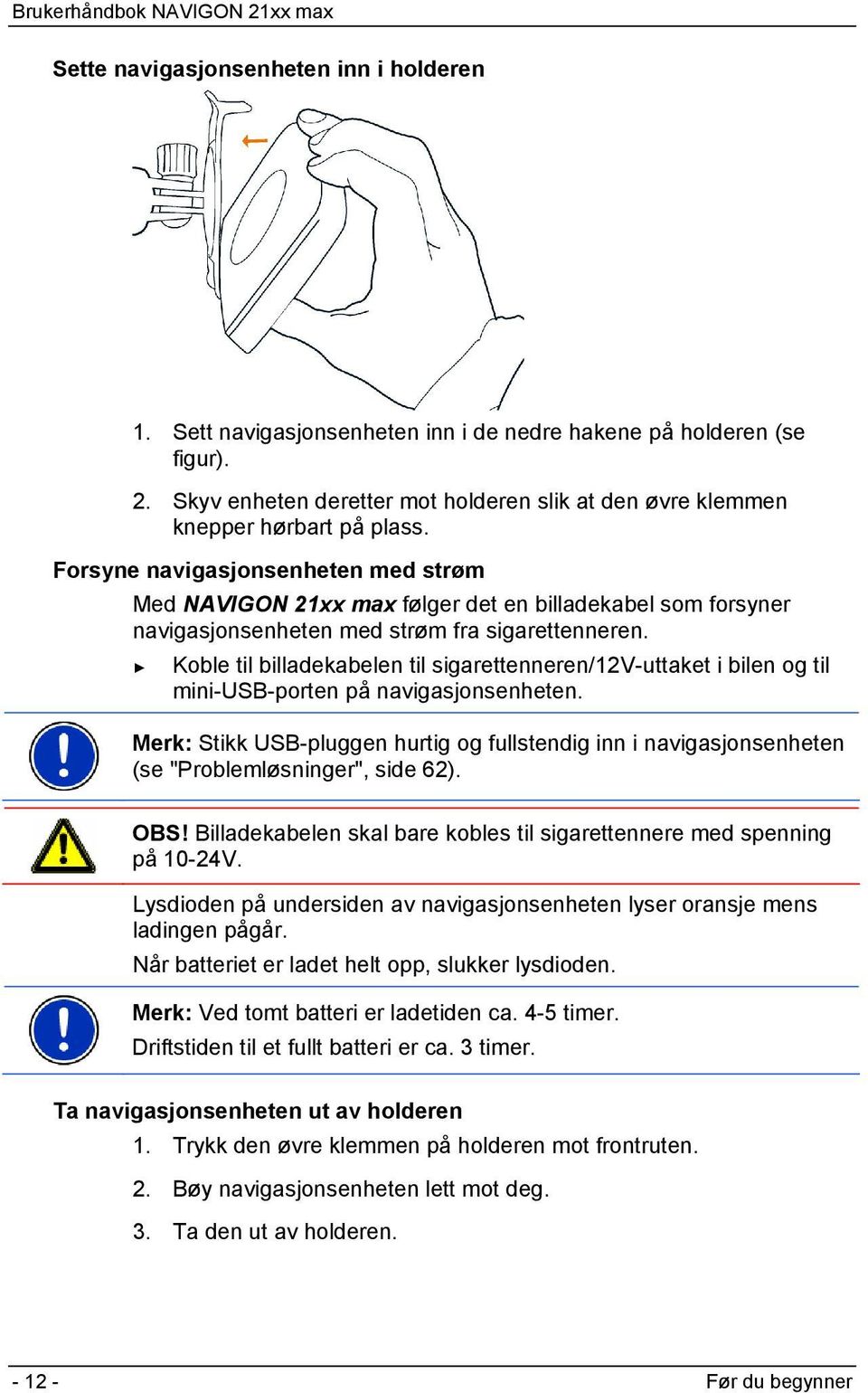 Forsyne navigasjonsenheten med strøm Med NAVIGON 21xx max følger det en billadekabel som forsyner navigasjonsenheten med strøm fra sigarettenneren.