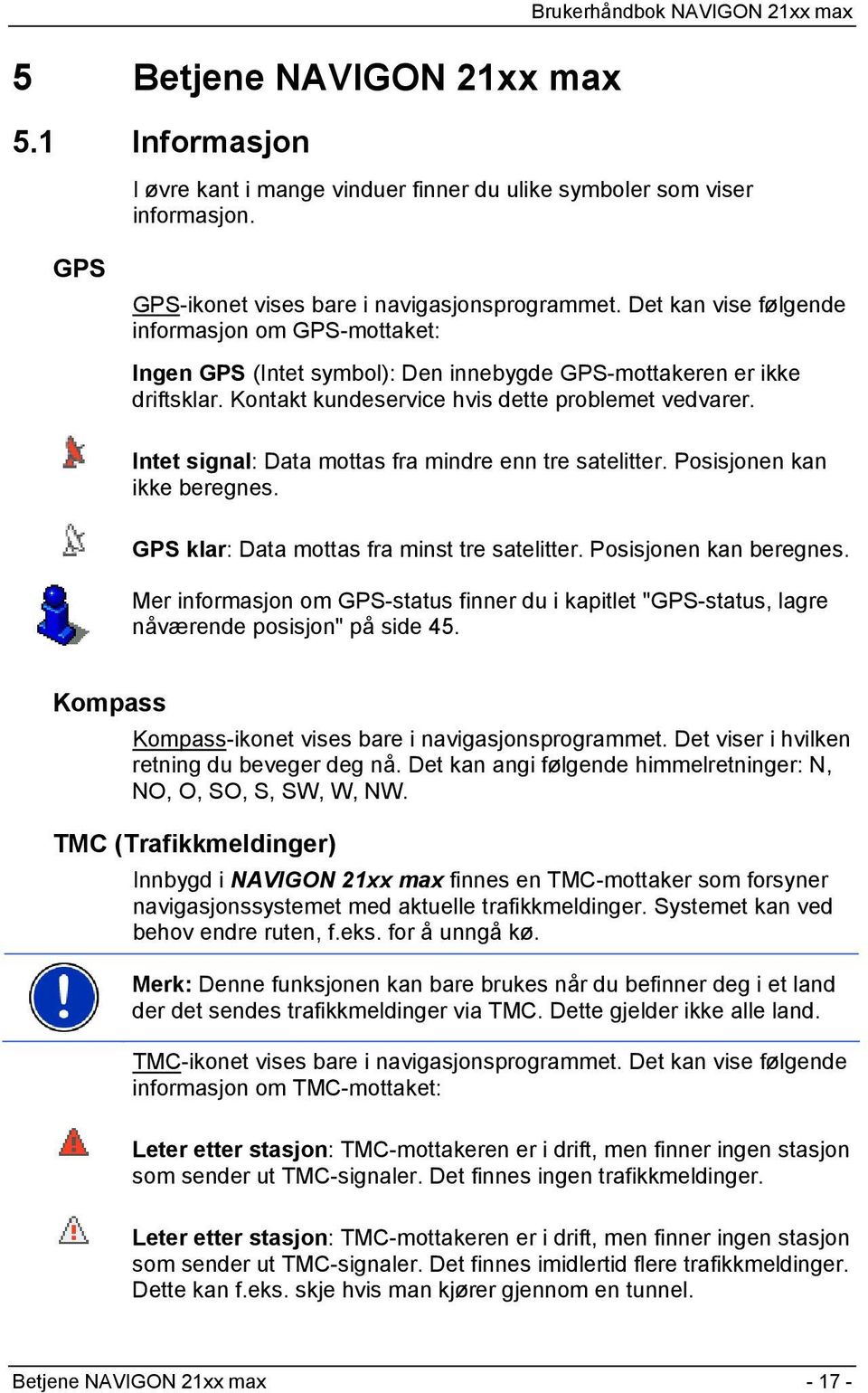 Intet signal: Data mottas fra mindre enn tre satelitter. Posisjonen kan ikke beregnes. GPS klar: Data mottas fra minst tre satelitter. Posisjonen kan beregnes.