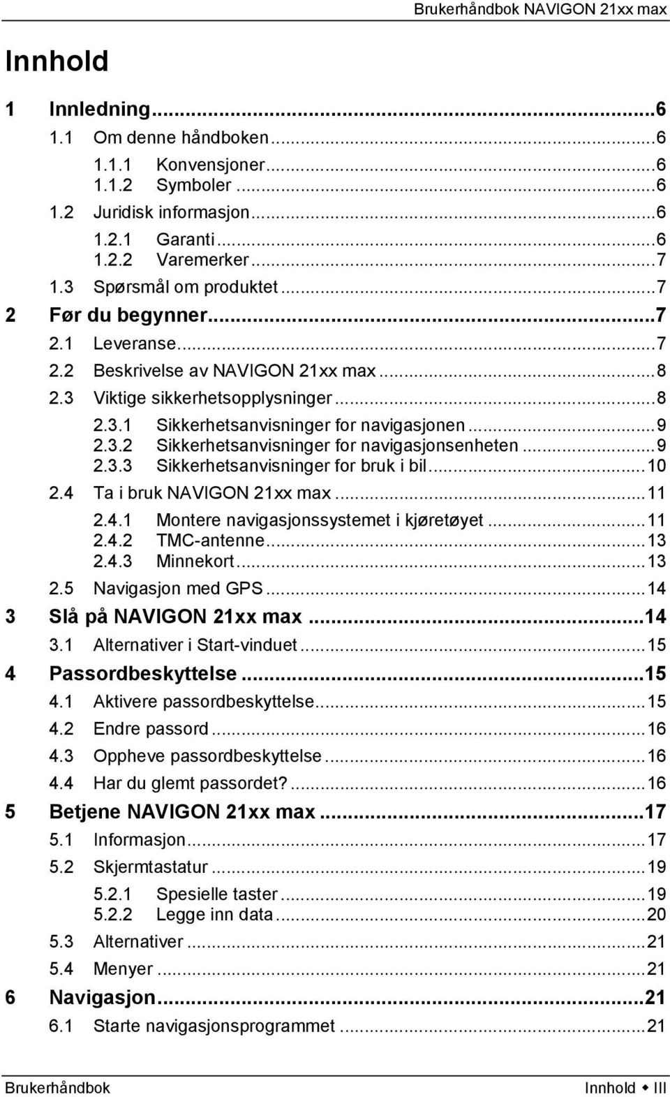 ..9 2.3.3 Sikkerhetsanvisninger for bruk i bil...10 2.4 Ta i bruk NAVIGON 21xx max...11 2.4.1 Montere navigasjonssystemet i kjøretøyet...11 2.4.2 TMC-antenne...13 2.4.3 Minnekort...13 2.5 Navigasjon med GPS.