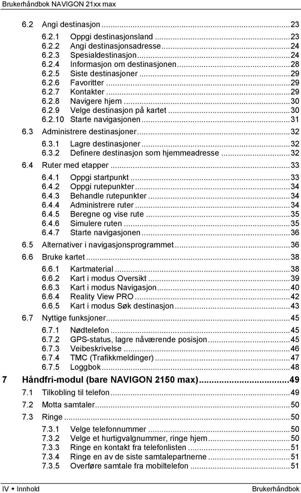 ..32 6.3.2 Definere destinasjon som hjemmeadresse...32 6.4 Ruter med etapper...33 6.4.1 Oppgi startpunkt...33 6.4.2 Oppgi rutepunkter...34 6.4.3 Behandle rutepunkter...34 6.4.4 Administrere ruter.