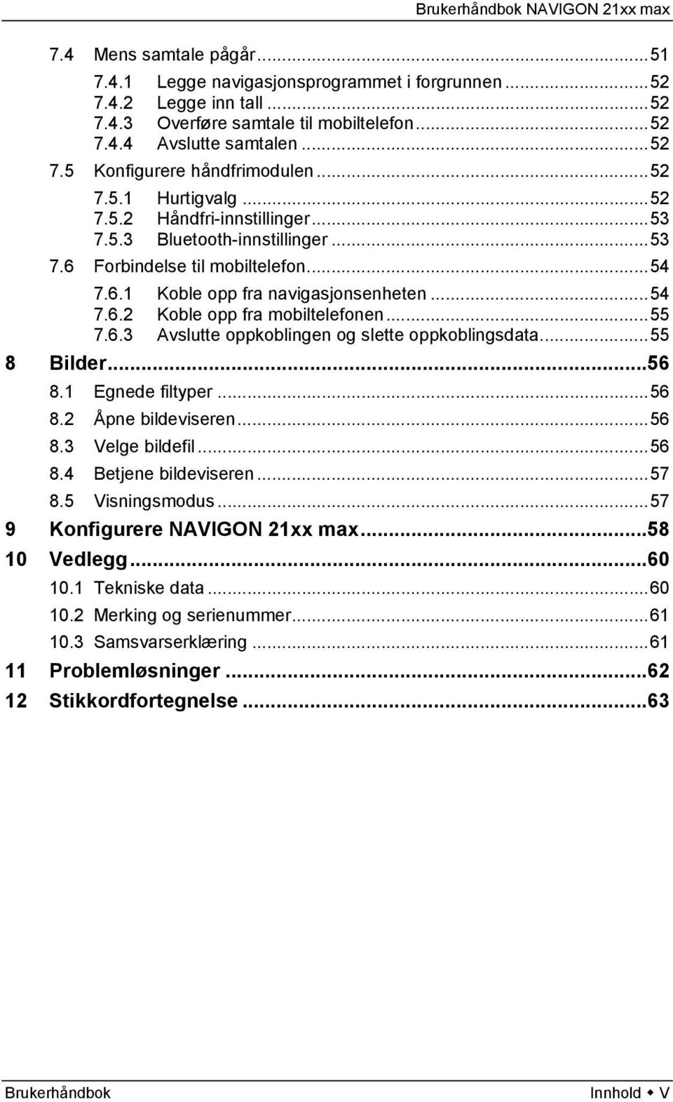 ..55 7.6.3 Avslutte oppkoblingen og slette oppkoblingsdata...55 8 Bilder...56 8.1 Egnede filtyper...56 8.2 Åpne bildeviseren...56 8.3 Velge bildefil...56 8.4 Betjene bildeviseren...57 8.