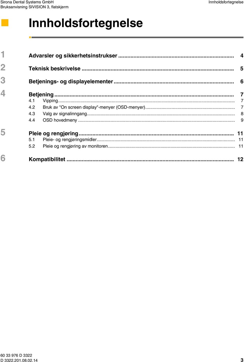 1 Vipping... 7 4.2 Bruk av "On screen display"-menyer (OSD-menyer)... 7 4.3 Valg av signalinngang... 8 4.