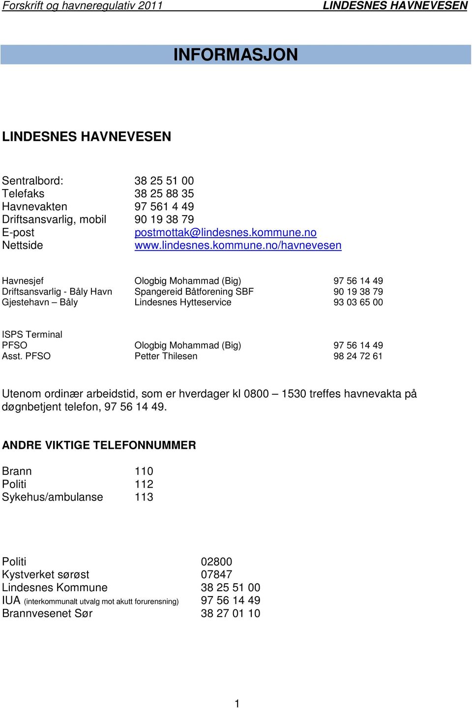 no/havnevesen Havnesjef Ologbig Mohammad (Big) 97 56 14 49 Driftsansvarlig - Båly Havn Spangereid Båtforening SBF 90 19 38 79 Gjestehavn Båly Lindesnes Hytteservice 93 03 65 00 ISPS Terminal PFSO