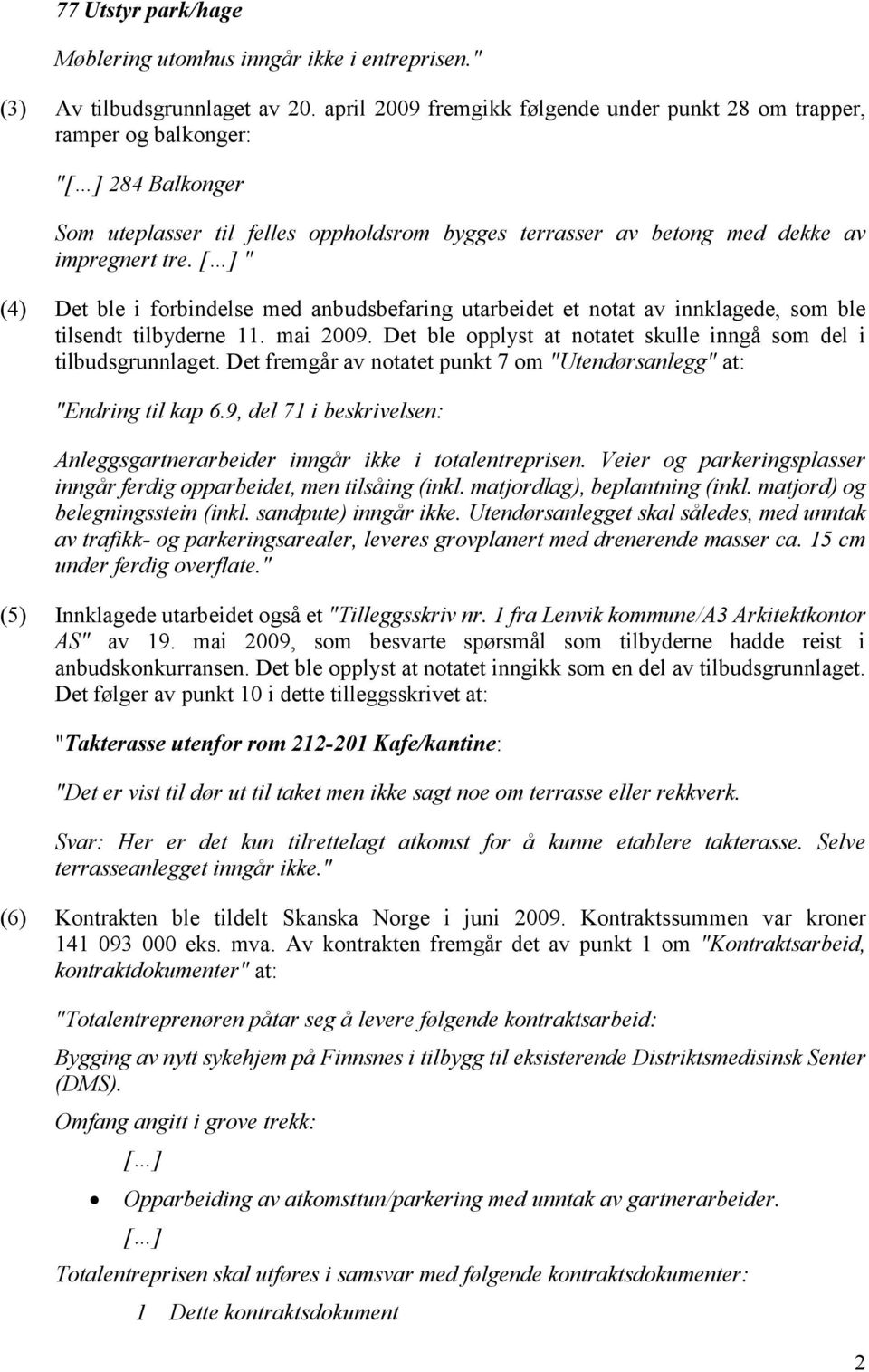 [ ] " (4) Det ble i forbindelse med anbudsbefaring utarbeidet et notat av innklagede, som ble tilsendt tilbyderne 11. mai 2009. Det ble opplyst at notatet skulle inngå som del i tilbudsgrunnlaget.