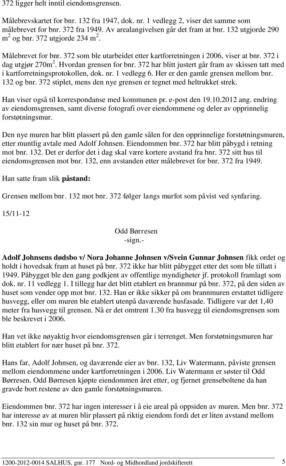 372 har blitt justert går fram av skissen tatt med i kartforretningsprotokollen, dok. nr. 1 vedlegg 6. Her er den gamle grensen mellom bnr. 132 og bnr.